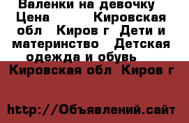 Валенки на девочку › Цена ­ 350 - Кировская обл., Киров г. Дети и материнство » Детская одежда и обувь   . Кировская обл.,Киров г.